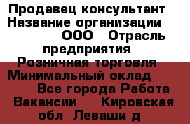 Продавец-консультант › Название организации ­ Bona Dea, ООО › Отрасль предприятия ­ Розничная торговля › Минимальный оклад ­ 80 000 - Все города Работа » Вакансии   . Кировская обл.,Леваши д.